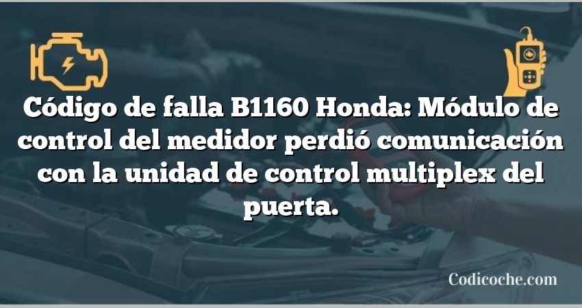 Código de falla B1160 Honda: Módulo de control del medidor perdió comunicación con la unidad de control multiplex del puerta.