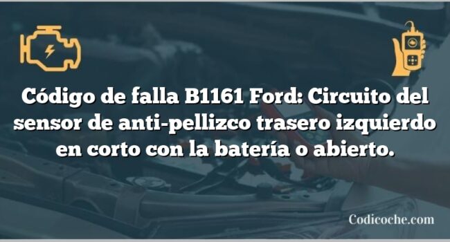 Código de falla B1161 Ford: Circuito del sensor de anti-pellizco trasero izquierdo en corto con la batería o abierto.