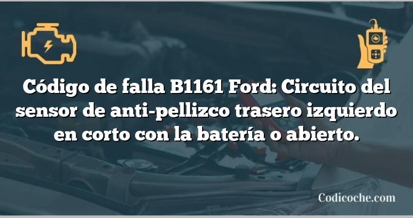 Código de falla B1161 Ford: Circuito del sensor de anti-pellizco trasero izquierdo en corto con la batería o abierto.