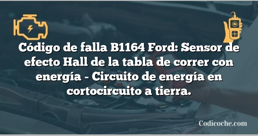 Código de falla B1164 Ford: Sensor de efecto Hall de la tabla de correr con energía - Circuito de energía en cortocircuito a tierra.