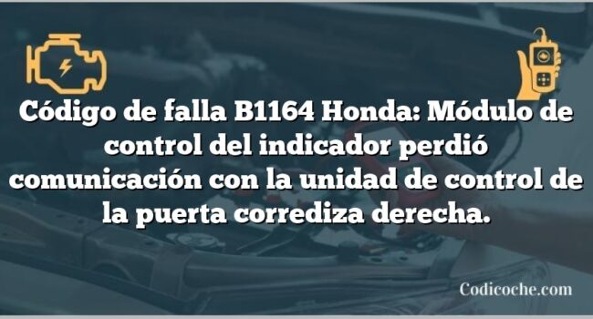 Código de falla B1164 Honda: Módulo de control del indicador perdió comunicación con la unidad de control de la puerta corrediza derecha.