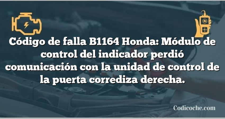 Código de falla B1164 Honda: Módulo de control del indicador perdió comunicación con la unidad de control de la puerta corrediza derecha.