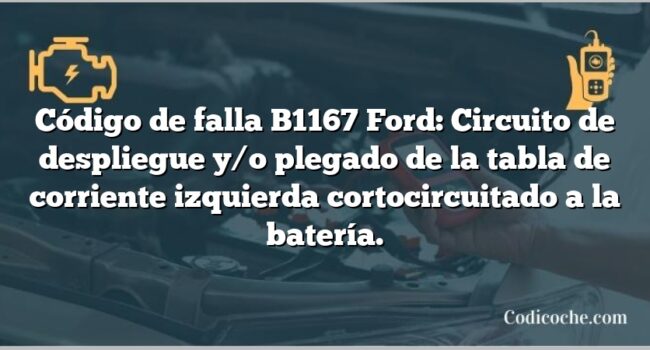 Código de falla B1167 Ford: Circuito de despliegue y/o plegado de la tabla de corriente izquierda cortocircuitado a la batería.