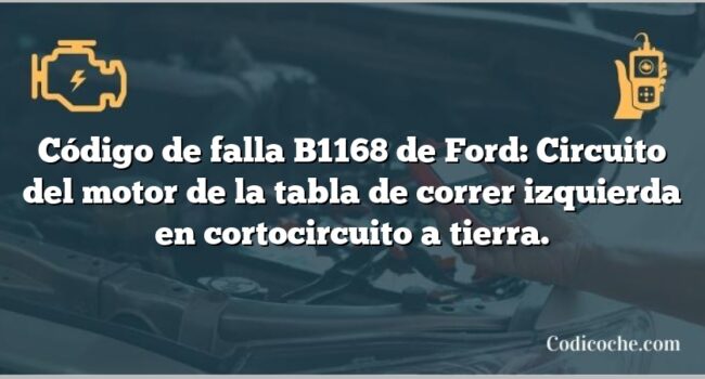 Código de falla B1168 de Ford: Circuito del motor de la tabla de correr izquierda en cortocircuito a tierra.