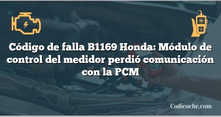 Código de falla B1169 Honda: Módulo de control del medidor perdió comunicación con la PCM