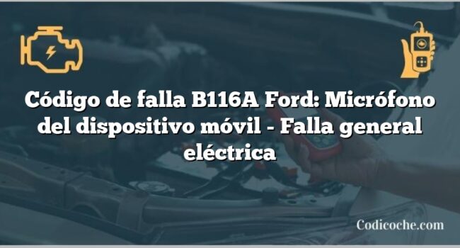 Código de falla B116A Ford: Micrófono del dispositivo móvil - Falla general eléctrica