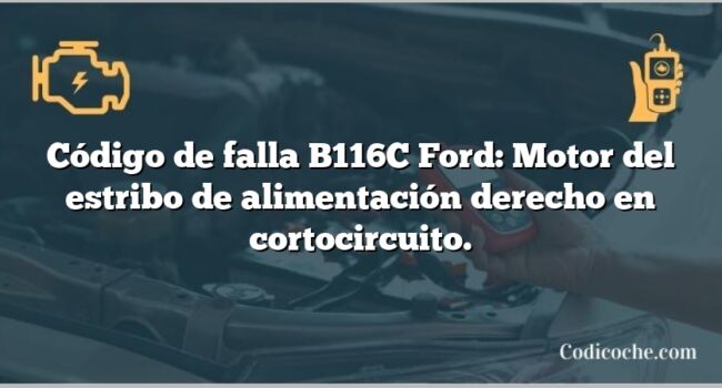 Código de falla B116C Ford: Motor del estribo de alimentación derecho en cortocircuito.