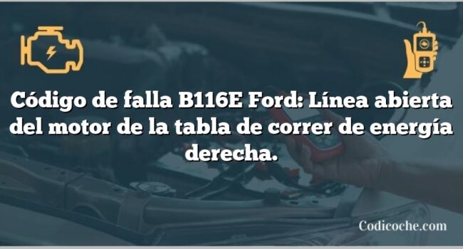 Código de falla B116E Ford: Línea abierta del motor de la tabla de correr de energía derecha.