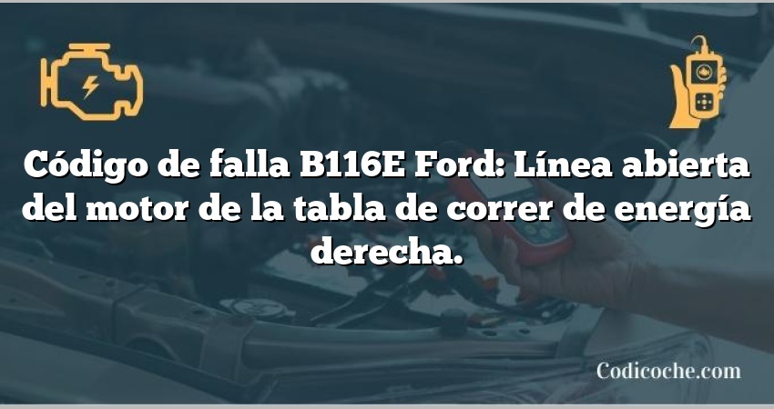 Código de falla B116E Ford: Línea abierta del motor de la tabla de correr de energía derecha.