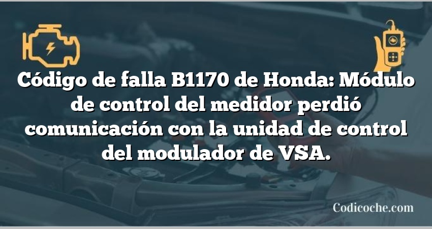 Código de falla B1170 de Honda: Módulo de control del medidor perdió comunicación con la unidad de control del modulador de VSA.