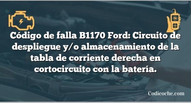 Código de falla B1170 Ford: Circuito de despliegue y/o almacenamiento de la tabla de corriente derecha en cortocircuito con la batería.