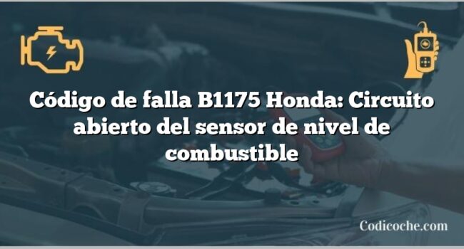 Código de falla B1175 Honda: Circuito abierto del sensor de nivel de combustible