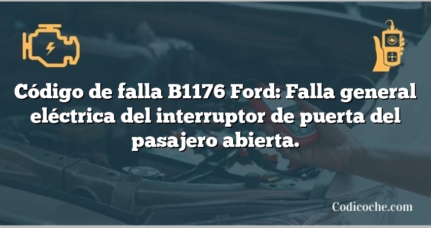 Código de falla B1176 Ford: Falla general eléctrica del interruptor de puerta del pasajero abierta.