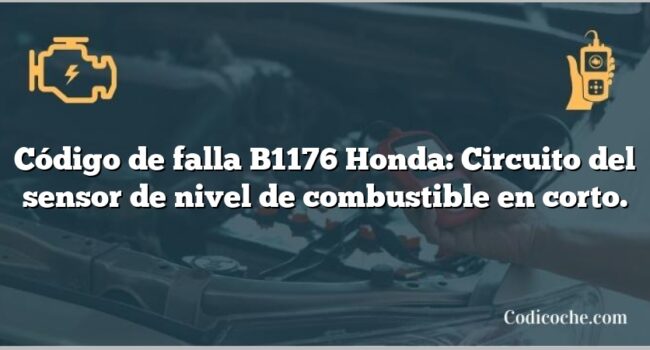 Código de falla B1176 Honda: Circuito del sensor de nivel de combustible en corto.