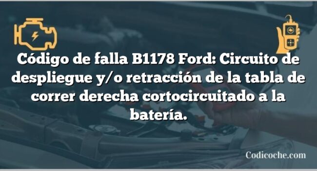 Código de falla B1178 Ford: Circuito de despliegue y/o retracción de la tabla de correr derecha cortocircuitado a la batería.