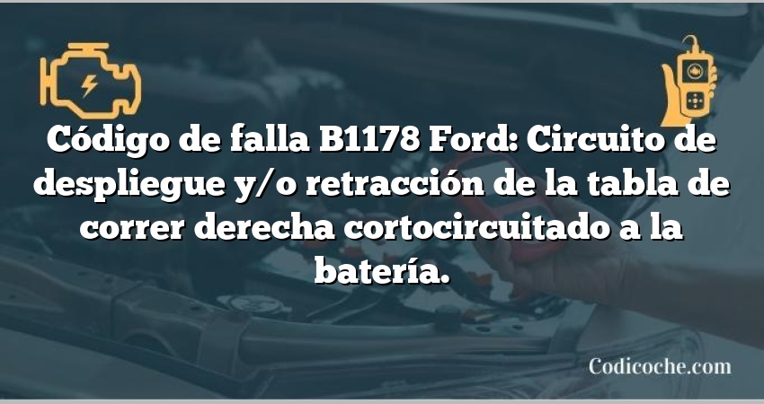 Código de falla B1178 Ford: Circuito de despliegue y/o retracción de la tabla de correr derecha cortocircuitado a la batería.