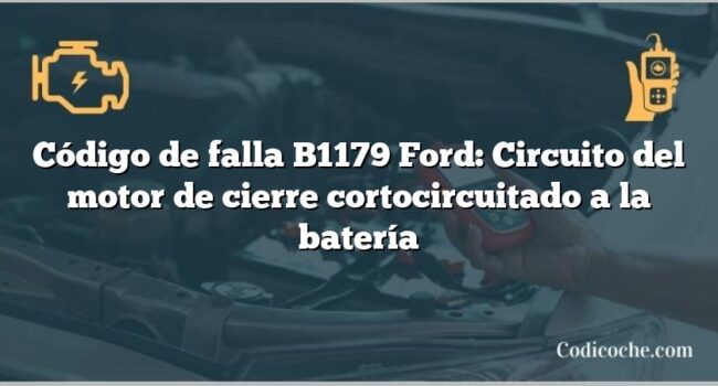 Código de falla B1179 Ford: Circuito del motor de cierre cortocircuitado a la batería