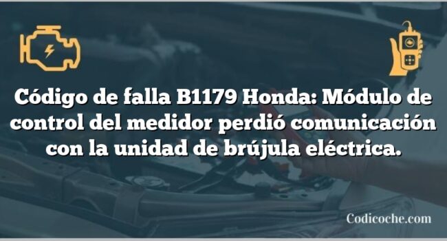 Código de falla B1179 Honda: Módulo de control del medidor perdió comunicación con la unidad de brújula eléctrica.