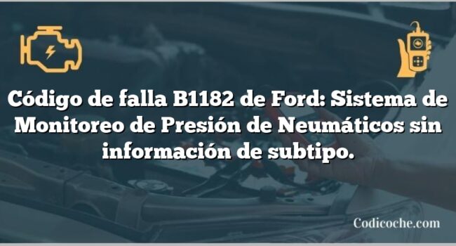 Código de falla B1182 de Ford: Sistema de Monitoreo de Presión de Neumáticos sin información de subtipo.