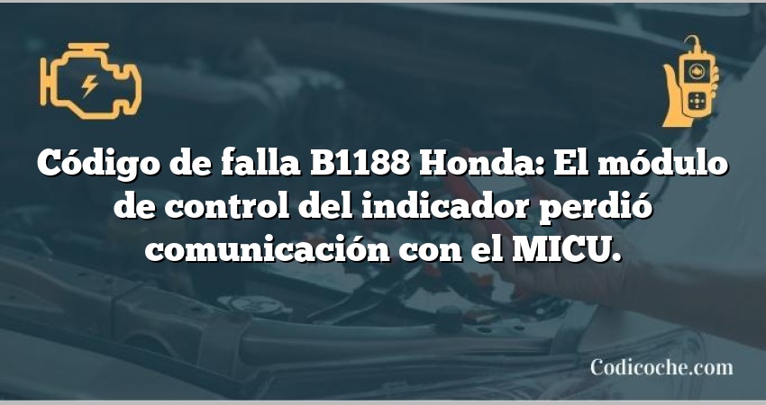 Código de falla B1188 Honda: El módulo de control del indicador perdió comunicación con el MICU.