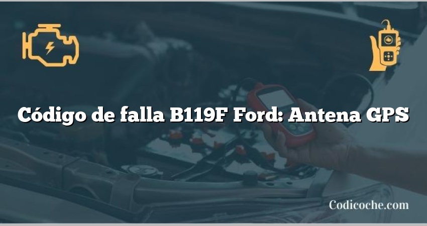 Código de falla B119F Ford: Antena GPS