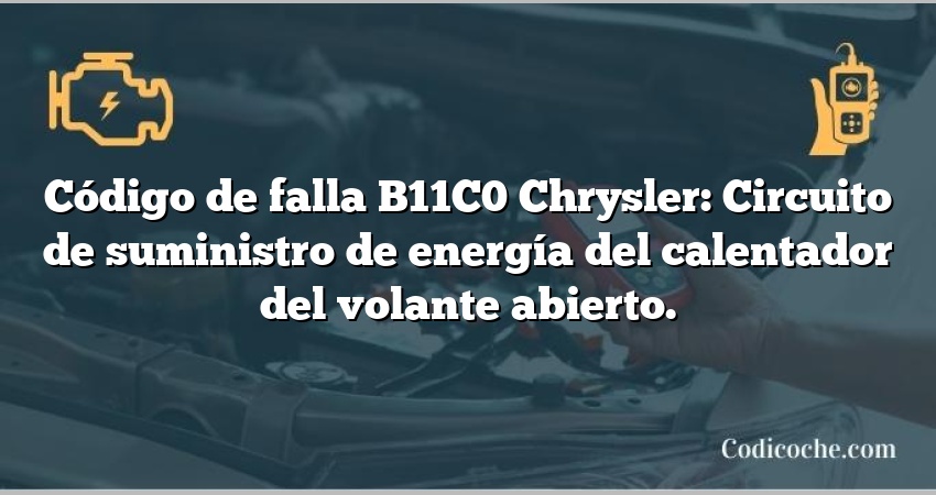 Código de falla B11C0 Chrysler: Circuito de suministro de energía del calentador del volante abierto.