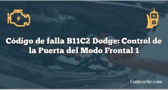 Código de falla B11C2 Dodge: Control de la Puerta del Modo Frontal 1