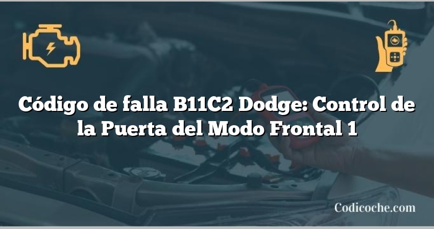 Código de falla B11C2 Dodge: Control de la Puerta del Modo Frontal 1