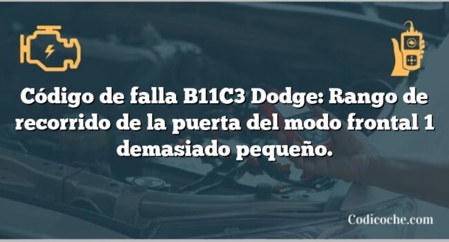 Código de falla B11C3 Dodge: Rango de recorrido de la puerta del modo frontal 1 demasiado pequeño.