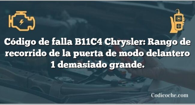 Código de falla B11C4 Chrysler: Rango de recorrido de la puerta de modo delantero 1 demasiado grande.