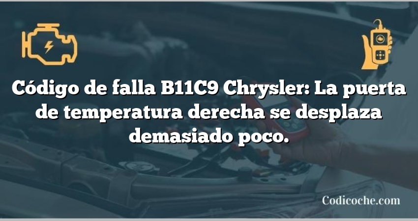 Código de falla B11C9 Chrysler: La puerta de temperatura derecha se desplaza demasiado poco.