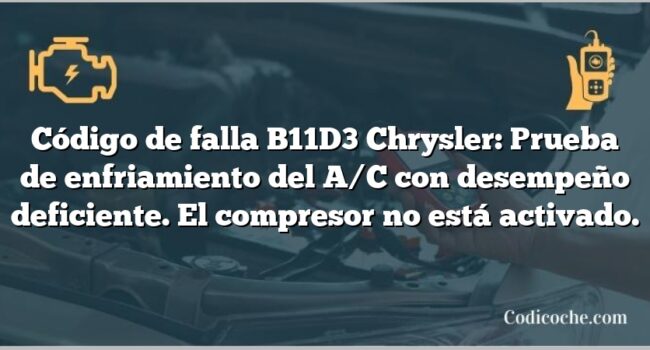 Código de falla B11D3 Chrysler: Prueba de enfriamiento del A/C con desempeño deficiente. El compresor no está activado.