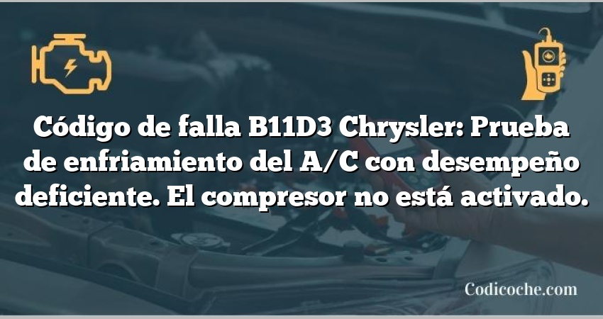 Código de falla B11D3 Chrysler: Prueba de enfriamiento del A/C con desempeño deficiente. El compresor no está activado.