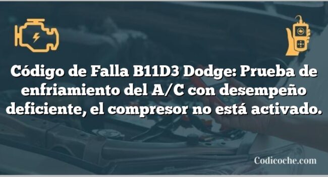 Código de Falla B11D3 Dodge: Prueba de enfriamiento del A/C con desempeño deficiente, el compresor no está activado.