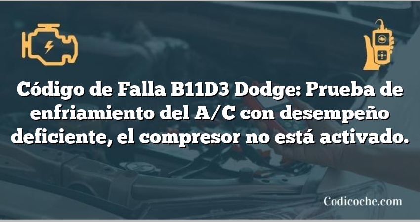 Código de Falla B11D3 Dodge: Prueba de enfriamiento del A/C con desempeño deficiente, el compresor no está activado.