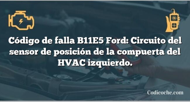 Código de falla B11E5 Ford: Circuito del sensor de posición de la compuerta del HVAC izquierdo.