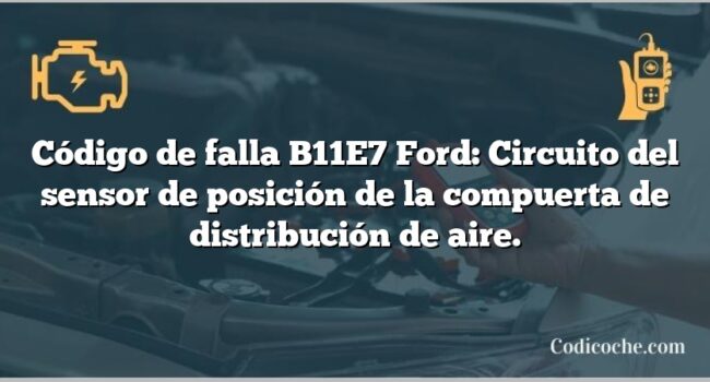 Código de falla B11E7 Ford: Circuito del sensor de posición de la compuerta de distribución de aire.