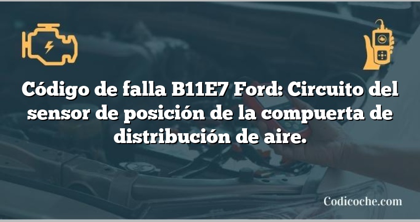 Código de falla B11E7 Ford: Circuito del sensor de posición de la compuerta de distribución de aire.