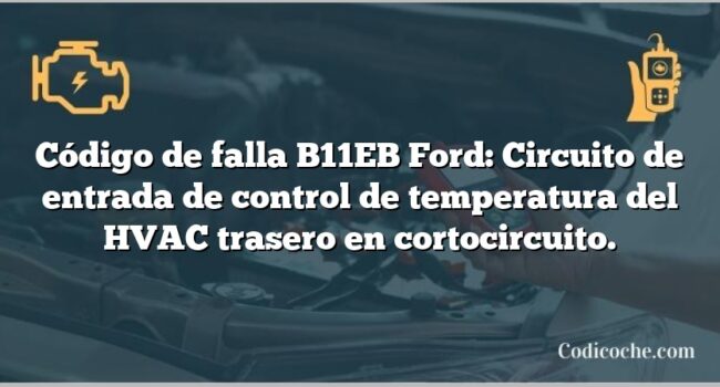 Código de falla B11EB Ford: Circuito de entrada de control de temperatura del HVAC trasero en cortocircuito.