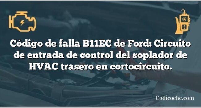 Código de falla B11EC de Ford: Circuito de entrada de control del soplador de HVAC trasero en cortocircuito.