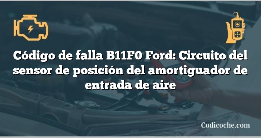 Código de falla B11F0 Ford: Circuito del sensor de posición del amortiguador de entrada de aire