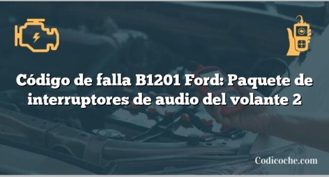 Código de falla B1201 Ford: Paquete de interruptores de audio del volante 2