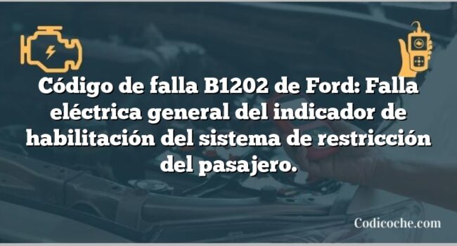 Código de falla B1202 de Ford: Falla eléctrica general del indicador de habilitación del sistema de restricción del pasajero.