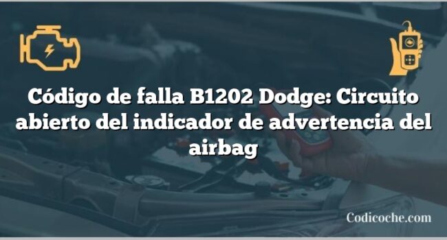 Código de falla B1202 Dodge: Circuito abierto del indicador de advertencia del airbag