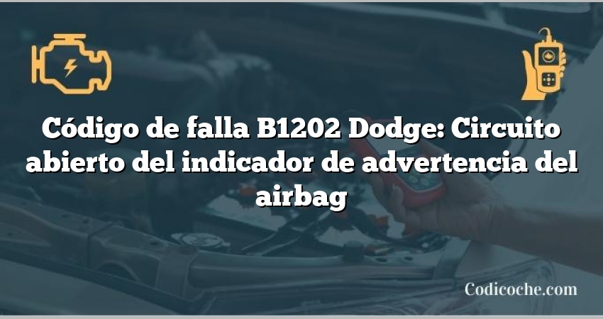 Código de falla B1202 Dodge: Circuito abierto del indicador de advertencia del airbag