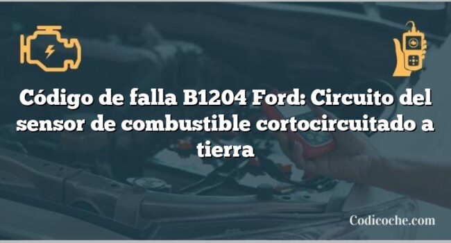 Código de falla B1204 Ford: Circuito del sensor de combustible cortocircuitado a tierra