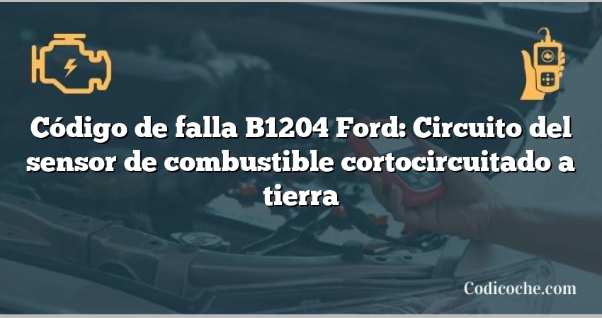 Código de falla B1204 Ford: Circuito del sensor de combustible cortocircuitado a tierra