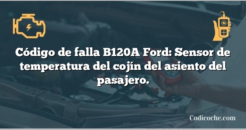 Código de falla B120A Ford: Sensor de temperatura del cojín del asiento del pasajero.