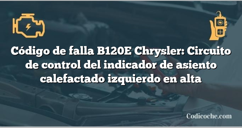 Código de falla B120E Chrysler: Circuito de control del indicador de asiento calefactado izquierdo en alta