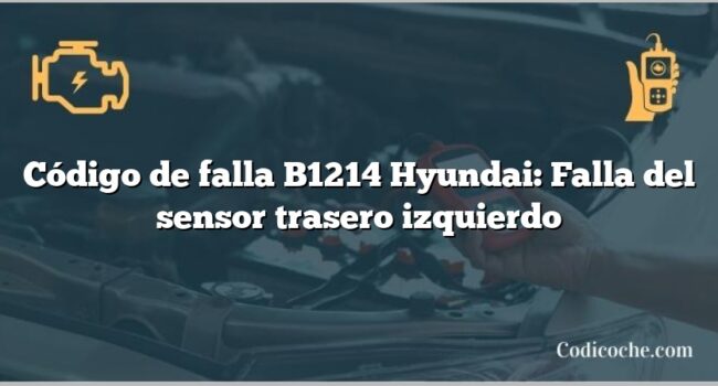 Código de falla B1214 Hyundai: Falla del sensor trasero izquierdo